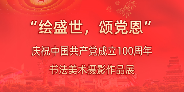 “绘盛世，颂党恩”庆祝中国共产党成立100周年书法美术摄影作品展